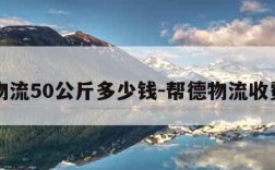 德邦物流50公斤多少钱-帮德物流收费标准