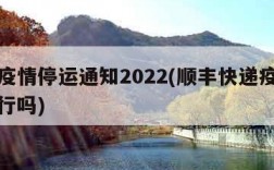 顺丰疫情停运通知2022(顺丰快递疫情正常运行吗)