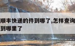 怎样查顺丰快递的件到哪了,怎样查询顺丰快递包裹到哪里了