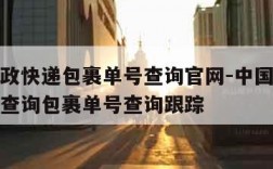 中国邮政快递包裹单号查询官网-中国邮政快递单号查询包裹单号查询跟踪