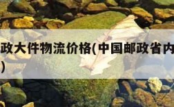 中国邮政大件物流价格(中国邮政省内大件物流价格)