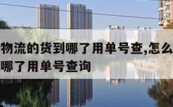 怎么查物流的货到哪了用单号查,怎么查物流的货到哪了用单号查询