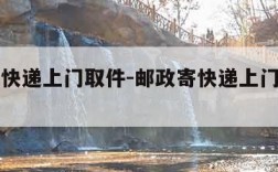 邮政寄快递上门取件-邮政寄快递上门取件贵吗