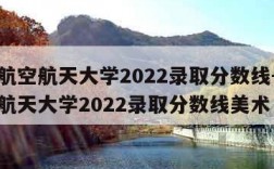 北京航空航天大学2022录取分数线-北京航空航天大学2022录取分数线美术