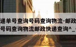 邮政快递单号查询号码查询物流-邮政快递单号查询号码查询物流邮政快递查询^_^hj