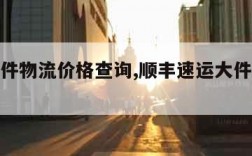 顺丰大件物流价格查询,顺丰速运大件价格运费表