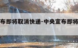 中央宣布即将取消快递-中央宣布即将取消快递了吗