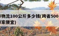 德邦物流100公斤多少钱(跨省500斤物流哪家便宜)