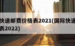 国际快递邮费价格表2021(国际快递邮费价格表2022)