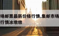 集邮市场邮票最新价格行情,集邮市场邮票最新价格行情冰墩墩