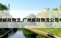 广州邮政物流,广州邮政物流公司电话