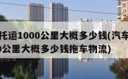 汽车托运1000公里大概多少钱(汽车托运1000公里大概多少钱拖车物流)