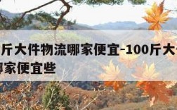 100斤大件物流哪家便宜-100斤大件物流哪家便宜些