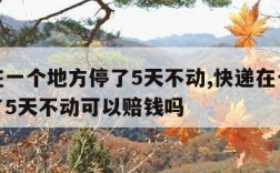 快递在一个地方停了5天不动,快递在一个地方停了5天不动可以赔钱吗