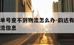 韵达有单号查不到物流怎么办-韵达有单号查不到物流信息