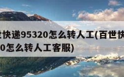 百世快递95320怎么转人工(百世快递95320怎么转人工客服)