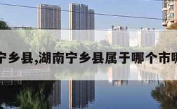 湖南宁乡县,湖南宁乡县属于哪个市哪个区