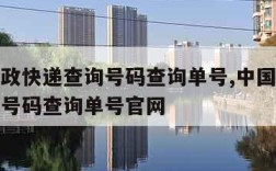 中国邮政快递查询号码查询单号,中国邮政快递查询号码查询单号官网