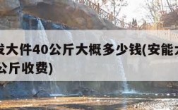 顺丰发大件40公斤大概多少钱(安能大件物流50公斤收费)