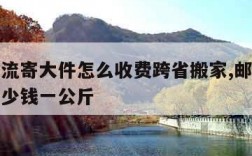 邮政物流寄大件怎么收费跨省搬家,邮政跨省物流多少钱一公斤