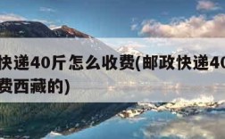 邮政快递40斤怎么收费(邮政快递40斤怎么收费西藏的)